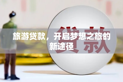 芎林旅游贷款，开启梦想之旅的新途径