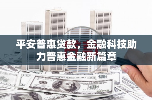 芎林平安普惠贷款，金融科技助力普惠金融新篇章