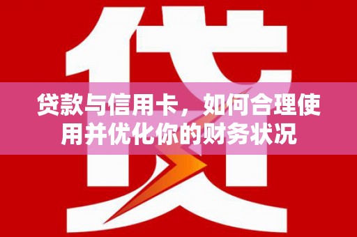 芎林贷款与信用卡，如何合理使用并优化你的财务状况