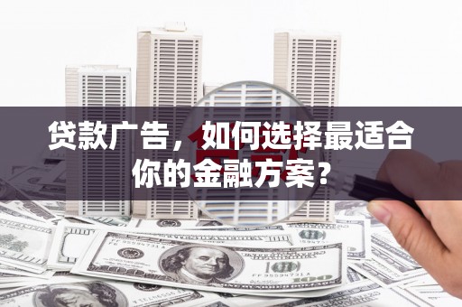 芎林贷款广告，如何选择最适合你的金融方案？