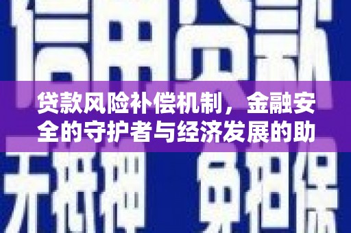 芎林贷款风险补偿机制，金融安全的守护者与经济发展的助推器