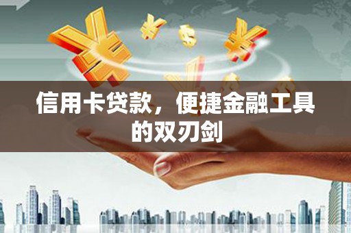 芎林信用卡贷款，便捷金融工具的双刃剑