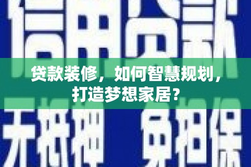 芎林贷款装修，如何智慧规划，打造梦想家居？