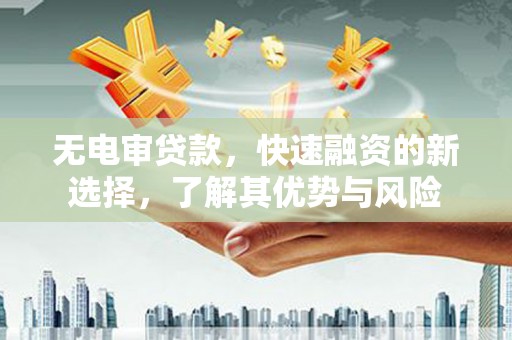 芎林无电审贷款，快速融资的新选择，了解其优势与风险