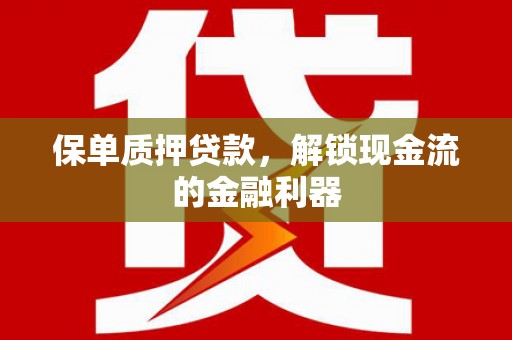 芎林保单质押贷款，解锁现金流的金融利器