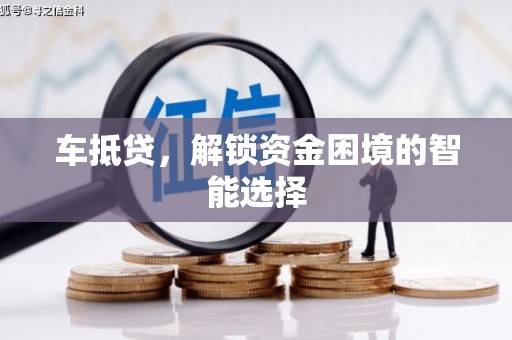 芎林车抵贷，解锁资金困境的智能选择