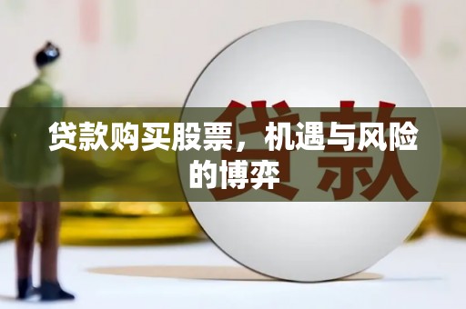 芎林贷款购买股票，机遇与风险的博弈
