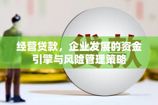 芎林经营贷款，企业发展的资金引擎与风险管理策略