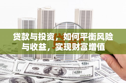 芎林贷款与投资，如何平衡风险与收益，实现财富增值