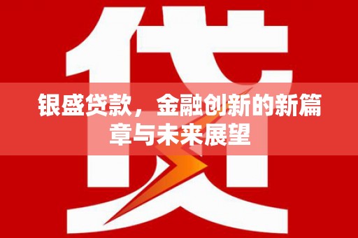 芎林银盛贷款，金融创新的新篇章与未来展望
