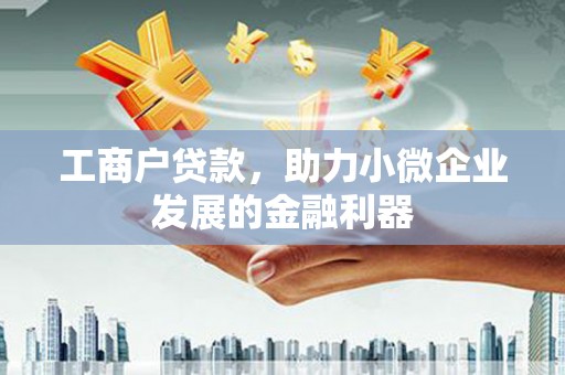 芎林工商户贷款，助力小微企业发展的金融利器