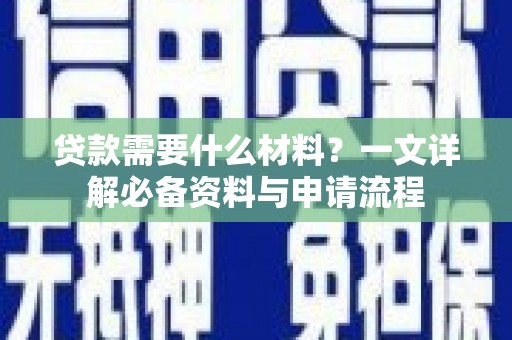 芎林贷款需要什么材料？一文详解必备资料与申请流程