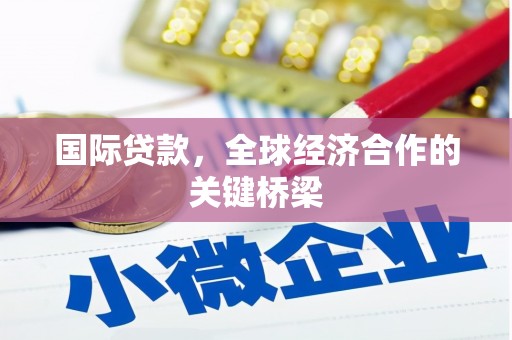 芎林国际贷款，全球经济合作的关键桥梁