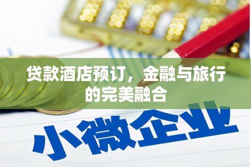 芎林贷款酒店预订，金融与旅行的完美融合