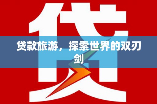 芎林贷款旅游，探索世界的双刃剑