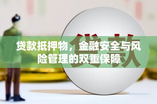 芎林贷款抵押物，金融安全与风险管理的双重保障
