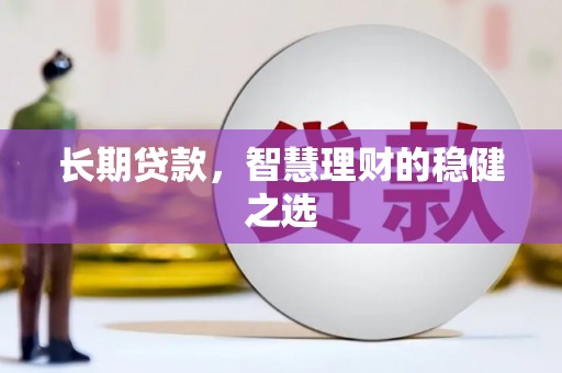 芎林长期贷款，智慧理财的稳健之选
