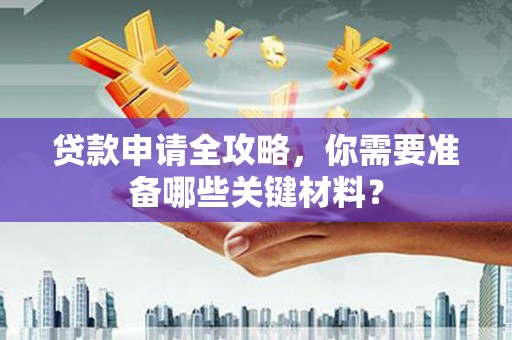 芎林贷款申请全攻略，你需要准备哪些关键材料？