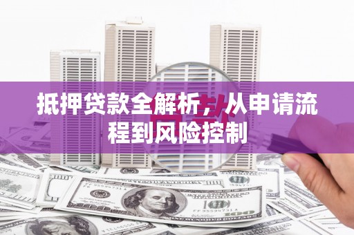 芎林抵押贷款全解析，从申请流程到风险控制