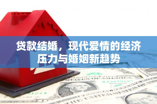 芎林贷款结婚，现代爱情的经济压力与婚姻新趋势