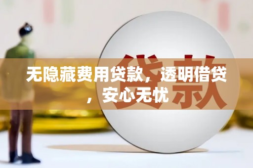 芎林无隐藏费用贷款，透明借贷，安心无忧