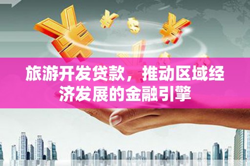 芎林旅游开发贷款，推动区域经济发展的金融引擎