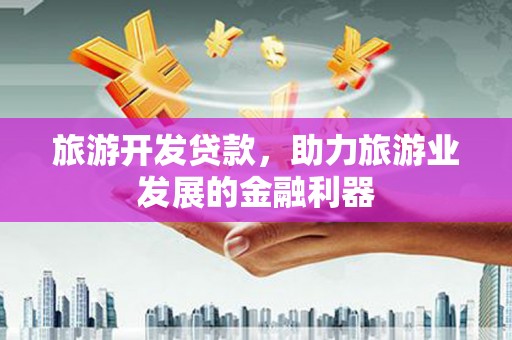 芎林旅游开发贷款，助力旅游业发展的金融利器