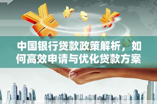 芎林中国银行贷款政策解析，如何高效申请与优化贷款方案
