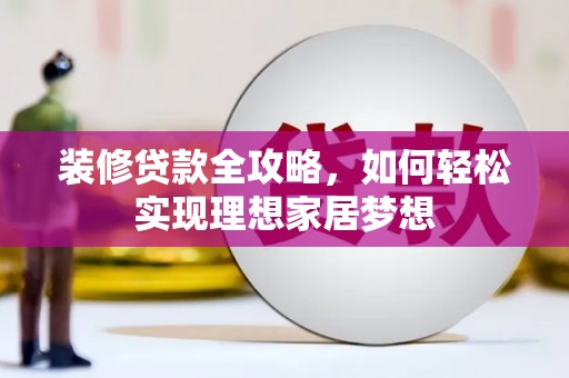 芎林装修贷款全攻略，如何轻松实现理想家居梦想