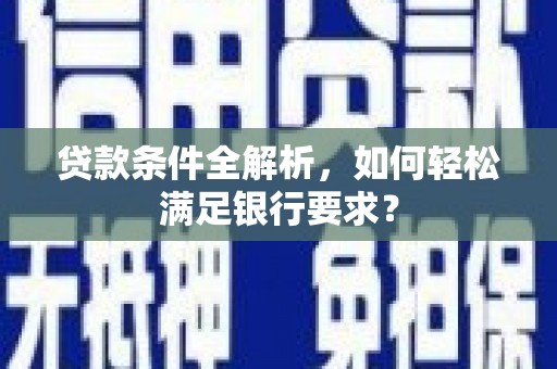 芎林贷款条件全解析，如何轻松满足银行要求？