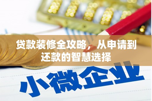 芎林贷款装修全攻略，从申请到还款的智慧选择