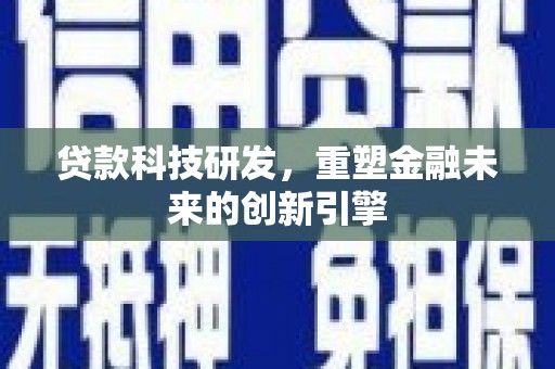 芎林贷款科技研发，重塑金融未来的创新引擎