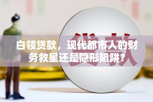 芎林白领贷款，现代都市人的财务救星还是隐形陷阱？