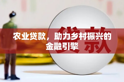 芎林农业贷款，助力乡村振兴的金融引擎