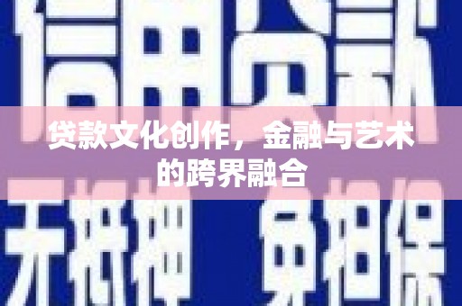 芎林贷款文化创作，金融与艺术的跨界融合