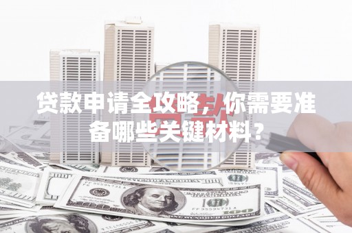 芎林贷款申请全攻略，你需要准备哪些关键材料？
