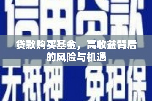 芎林贷款购买基金，高收益背后的风险与机遇