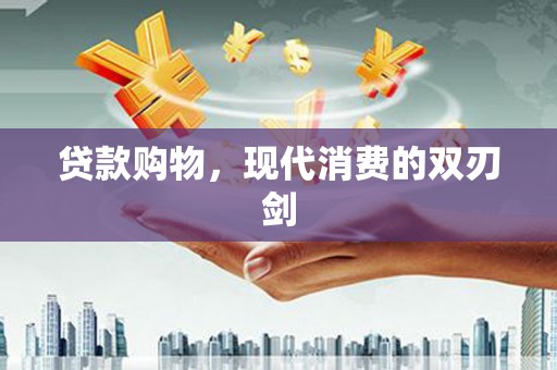 芎林贷款购物，现代消费的双刃剑