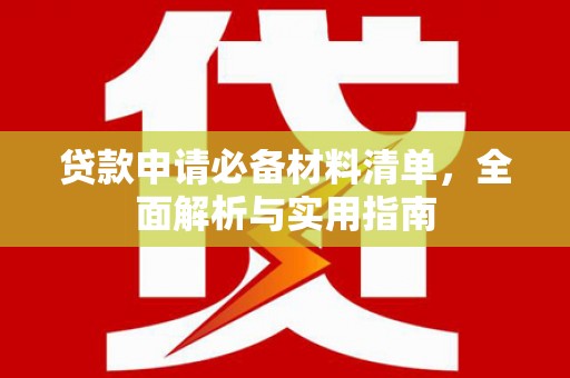 芎林贷款申请必备材料清单，全面解析与实用指南