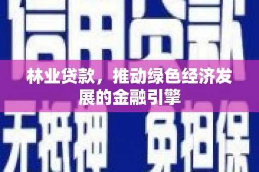 芎林林业贷款，推动绿色经济发展的金融引擎