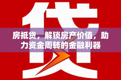 芎林房抵贷，解锁房产价值，助力资金周转的金融利器