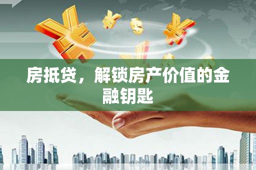 芎林房抵贷，解锁房产价值的金融钥匙