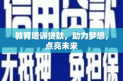 芎林教育培训贷款，助力梦想，点亮未来