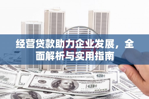 芎林经营贷款助力企业发展，全面解析与实用指南