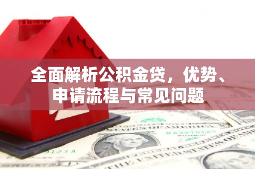 芎林全面解析公积金贷，优势、申请流程与常见问题