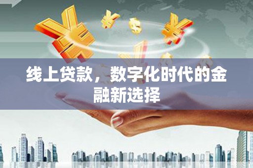 芎林线上贷款，数字化时代的金融新选择