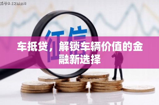 芎林车抵贷，解锁车辆价值的金融新选择