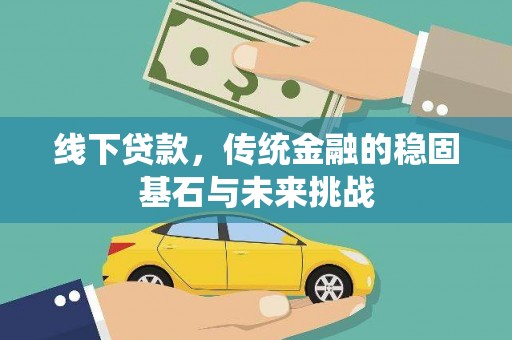 芎林线下贷款，传统金融的稳固基石与未来挑战