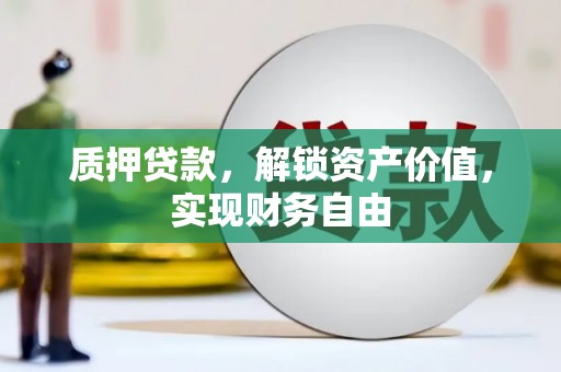 芎林质押贷款，解锁资产价值，实现财务自由