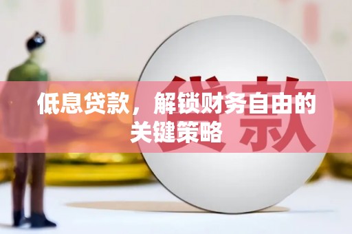 芎林低息贷款，解锁财务自由的关键策略